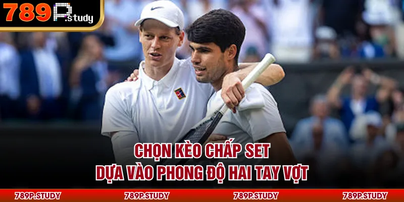 Chọn kèo chấp set dựa vào phong độ hai tay vợt