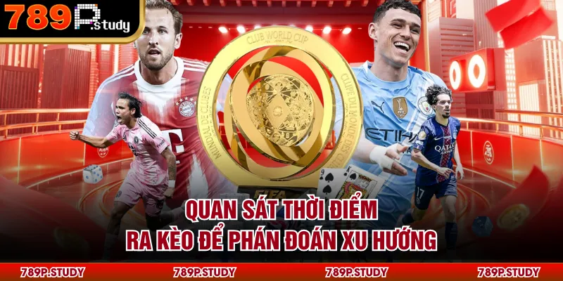 Quan sát thời điểm ra kèo để phán đoán xu hướng